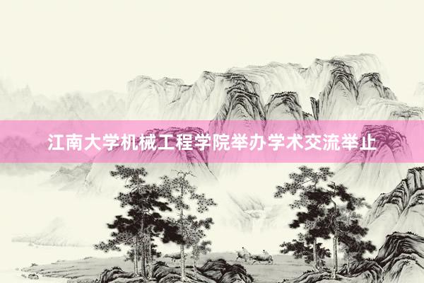 江南大学机械工程学院举办学术交流举止