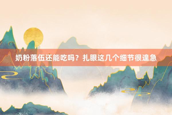 奶粉落伍还能吃吗？扎眼这几个细节很遑急